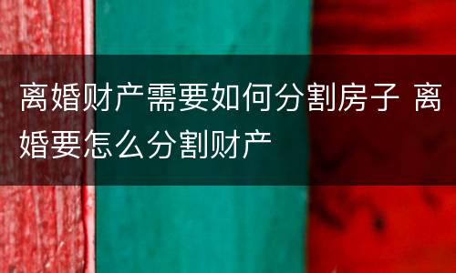 离婚财产需要如何分割房子 离婚要怎么分割财产