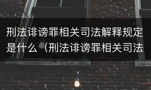 刑法诽谤罪相关司法解释规定是什么（刑法诽谤罪相关司法解释规定是什么时候实施）