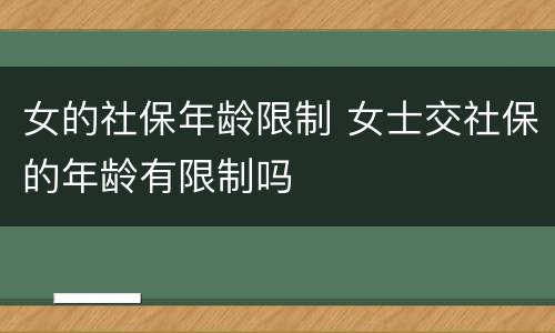 女的社保年龄限制 女士交社保的年龄有限制吗