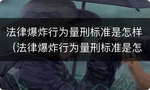 法律爆炸行为量刑标准是怎样（法律爆炸行为量刑标准是怎样规定的）