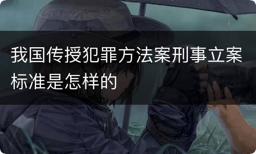 我国传授犯罪方法案刑事立案标准是怎样的