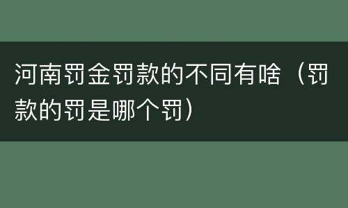 河南罚金罚款的不同有啥（罚款的罚是哪个罚）