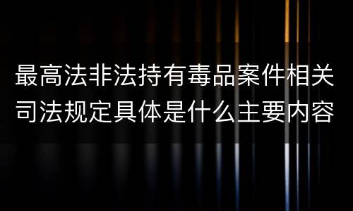 最高法非法持有毒品案件相关司法规定具体是什么主要内容