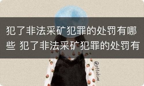 犯了非法采矿犯罪的处罚有哪些 犯了非法采矿犯罪的处罚有哪些规定