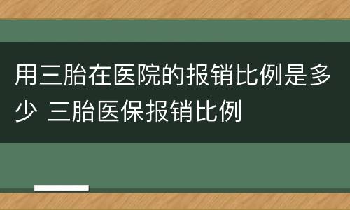 用三胎在医院的报销比例是多少 三胎医保报销比例