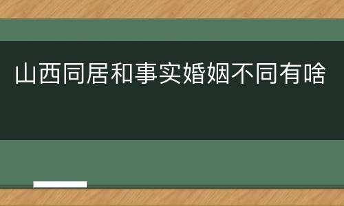 山西同居和事实婚姻不同有啥