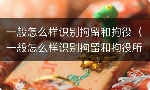 一般怎么样识别拘留和拘役（一般怎么样识别拘留和拘役所）