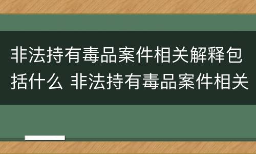 非法持有毒品案件相关解释包括什么 非法持有毒品案件相关解释包括什么罪