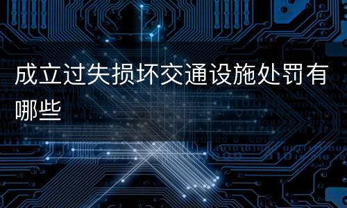 成立过失损坏交通设施处罚有哪些