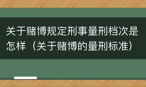 关于赌博规定刑事量刑档次是怎样（关于赌博的量刑标准）