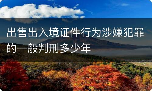 出售出入境证件行为涉嫌犯罪的一般判刑多少年