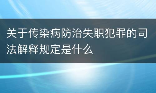 关于传染病防治失职犯罪的司法解释规定是什么