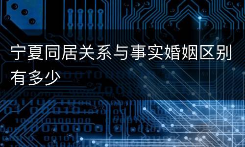 宁夏同居关系与事实婚姻区别有多少