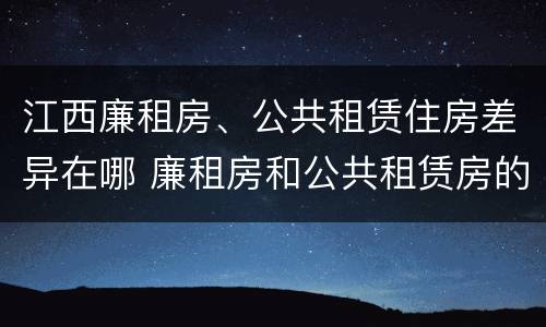 江西廉租房、公共租赁住房差异在哪 廉租房和公共租赁房的区别
