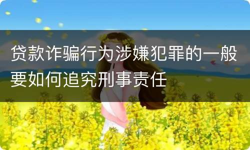 贷款诈骗行为涉嫌犯罪的一般要如何追究刑事责任