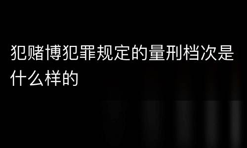 犯赌博犯罪规定的量刑档次是什么样的