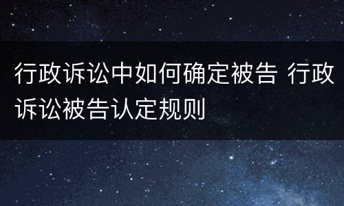 行政诉讼中如何确定被告 行政诉讼被告认定规则