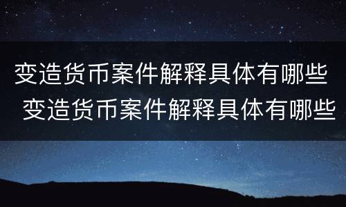 变造货币案件解释具体有哪些 变造货币案件解释具体有哪些内容