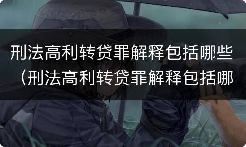 刑法高利转贷罪解释包括哪些（刑法高利转贷罪解释包括哪些）