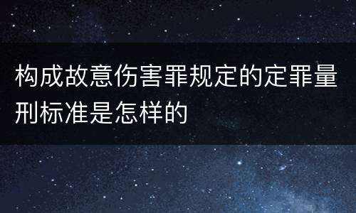 构成故意伤害罪规定的定罪量刑标准是怎样的