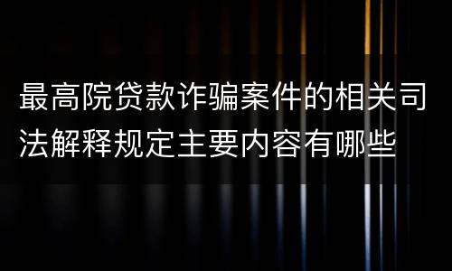 最高院贷款诈骗案件的相关司法解释规定主要内容有哪些