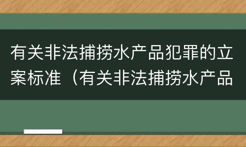 有关非法捕捞水产品犯罪的立案标准（有关非法捕捞水产品犯罪的立案标准规定）