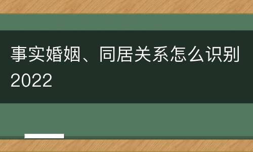 事实婚姻、同居关系怎么识别2022