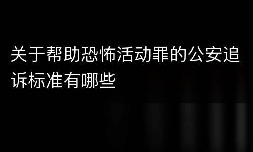 关于帮助恐怖活动罪的公安追诉标准有哪些