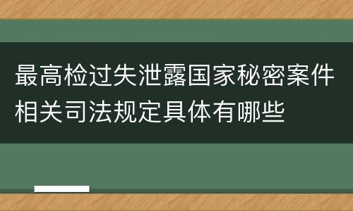 最高检过失泄露国家秘密案件相关司法规定具体有哪些