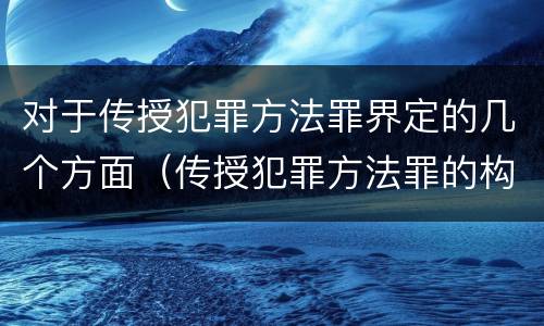 对于传授犯罪方法罪界定的几个方面（传授犯罪方法罪的构成要件）