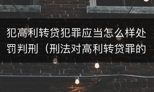 犯高利转贷犯罪应当怎么样处罚判刑（刑法对高利转贷罪的规定）