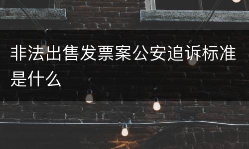非法出售发票案公安追诉标准是什么