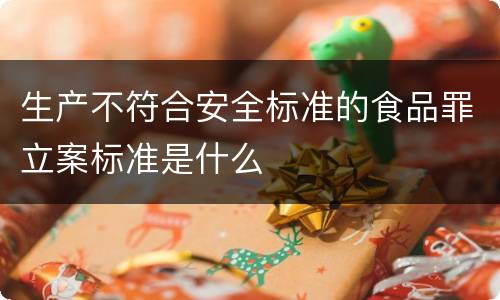 生产不符合安全标准的食品罪立案标准是什么