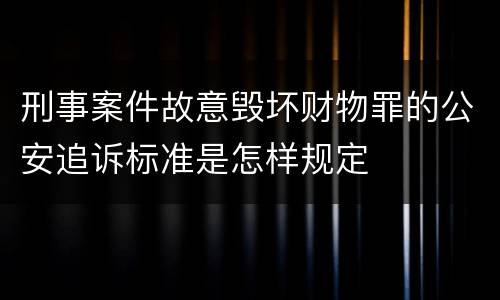 刑事案件故意毁坏财物罪的公安追诉标准是怎样规定