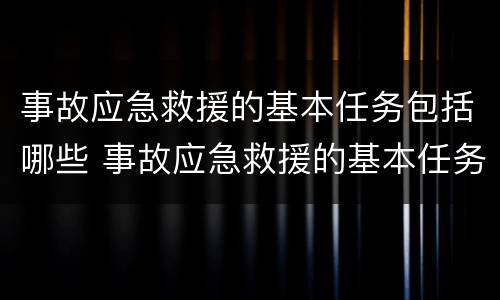 事故应急救援的基本任务包括哪些 事故应急救援的基本任务包括哪些方面?