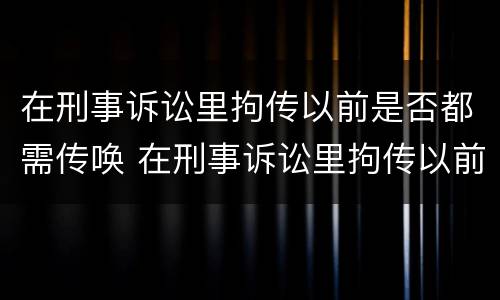 在刑事诉讼里拘传以前是否都需传唤 在刑事诉讼里拘传以前是否都需传唤证据