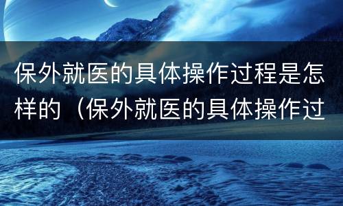 保外就医的具体操作过程是怎样的（保外就医的具体操作过程是怎样的一项）