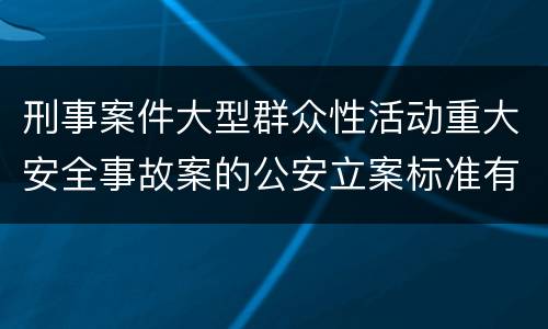 刑事案件大型群众性活动重大安全事故案的公安立案标准有哪些