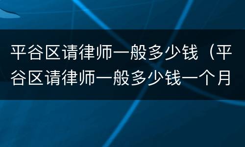 平谷区请律师一般多少钱（平谷区请律师一般多少钱一个月）