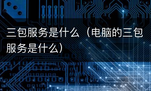 三包服务是什么（电脑的三包服务是什么）