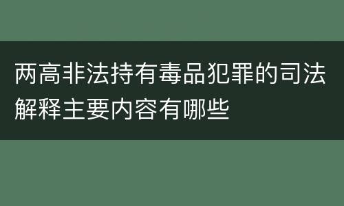 两高非法持有毒品犯罪的司法解释主要内容有哪些