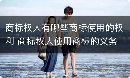商标权人有哪些商标使用的权利 商标权人使用商标的义务