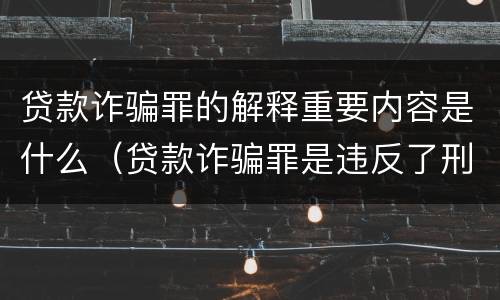 贷款诈骗罪的解释重要内容是什么（贷款诈骗罪是违反了刑法的哪一条）