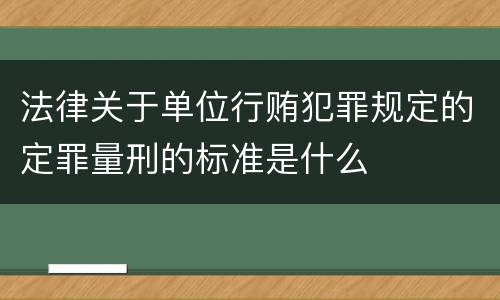 法律关于单位行贿犯罪规定的定罪量刑的标准是什么
