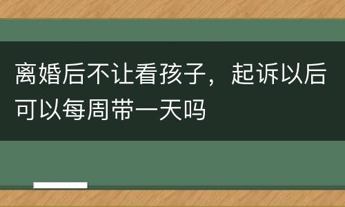 离婚后不让看孩子，起诉以后可以每周带一天吗