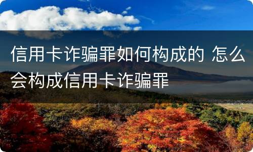 信用卡诈骗罪如何构成的 怎么会构成信用卡诈骗罪