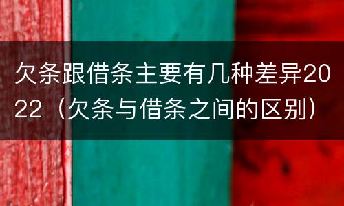 欠条跟借条主要有几种差异2022（欠条与借条之间的区别）
