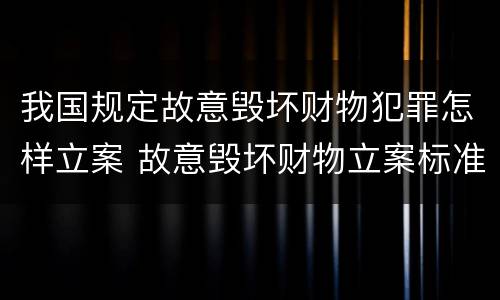 我国规定故意毁坏财物犯罪怎样立案 故意毁坏财物立案标准2000