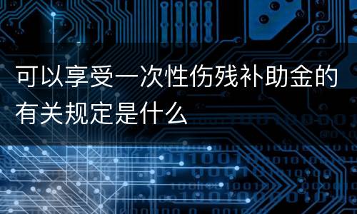 可以享受一次性伤残补助金的有关规定是什么