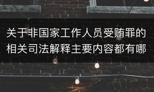 关于非国家工作人员受贿罪的相关司法解释主要内容都有哪些
